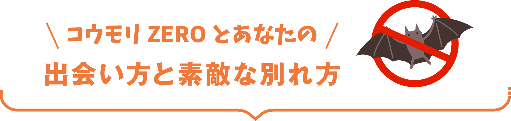 コウモリZEROとあなたの出会い方と素敵な別れ方